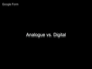 Google Form
Analogue vs. Digital
 