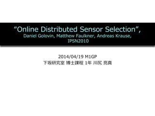 “Online  Distributed  Sensor  Selection”,
Daniel  Golovin,  Matthew  Faulkner,  Andreas  Krause,
  IPSN2010
2014/04/19  M1GP
下坂研究室  博⼠士課程  1年年  川尻  亮亮真
 