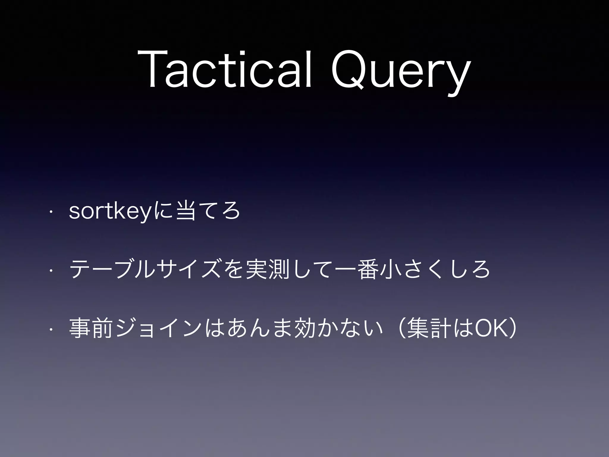 Tactical Query
• sortkeyに当てろ
• テーブルサイズを実測して一番小さくしろ
• 事前ジョインはあんま効かない（集計はOK）
 