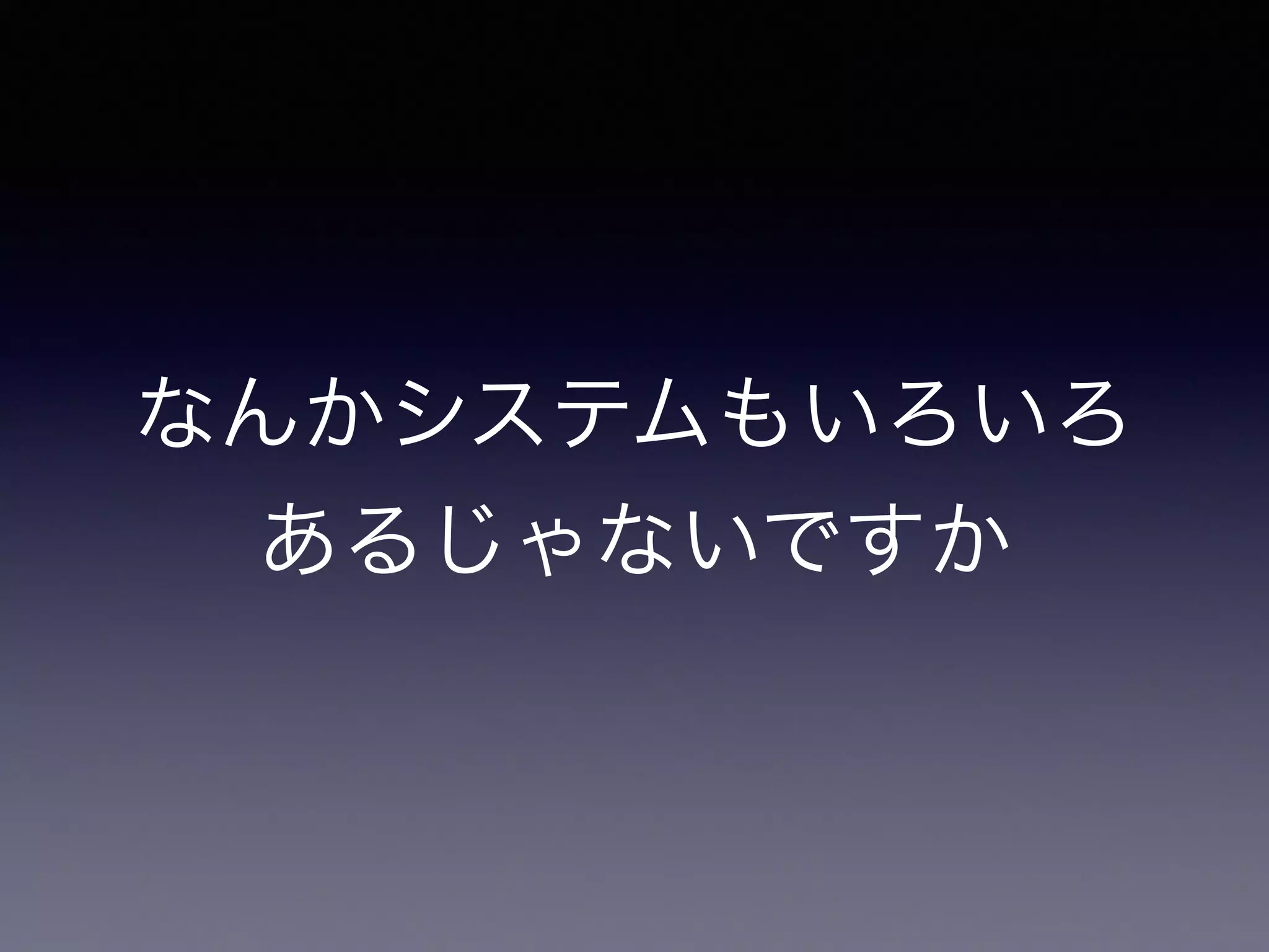 なんかシステムもいろいろ
あるじゃないですか
 