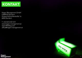 KONTAKT
18
Hagen Management GmbH
CAMPUS Dornbirn
Hintere Achmühlerstraße 1a
6850 Dornbirn
T +43 5572 401 011
www.hagen-management.at
www.PM-Blog.com
office@hagen-management.at
 