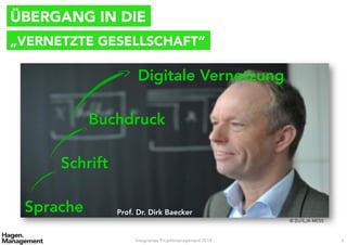 ÜBERGANG IN DIE
„VERNETZTE GESELLSCHAFT“
© ZU/ILJA MESS
Digitale Vernetzung
Prof. Dr. Dirk Baecker
Sprache
Schrift
Buchdruck
Integriertes Projektmanagement 2014 4
 