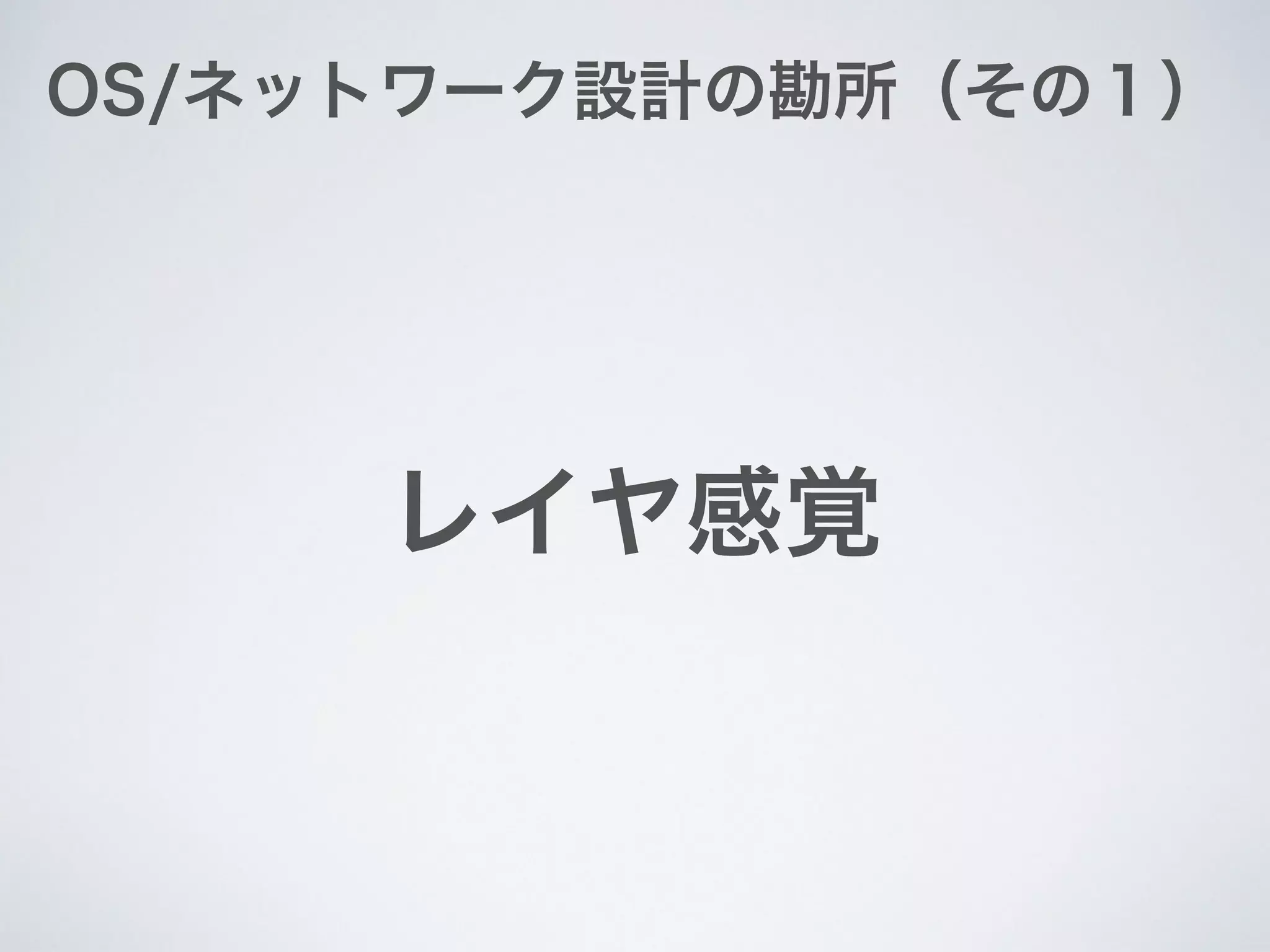 OS/ネットワーク設計の勘所（その１）
レイヤ感覚
 