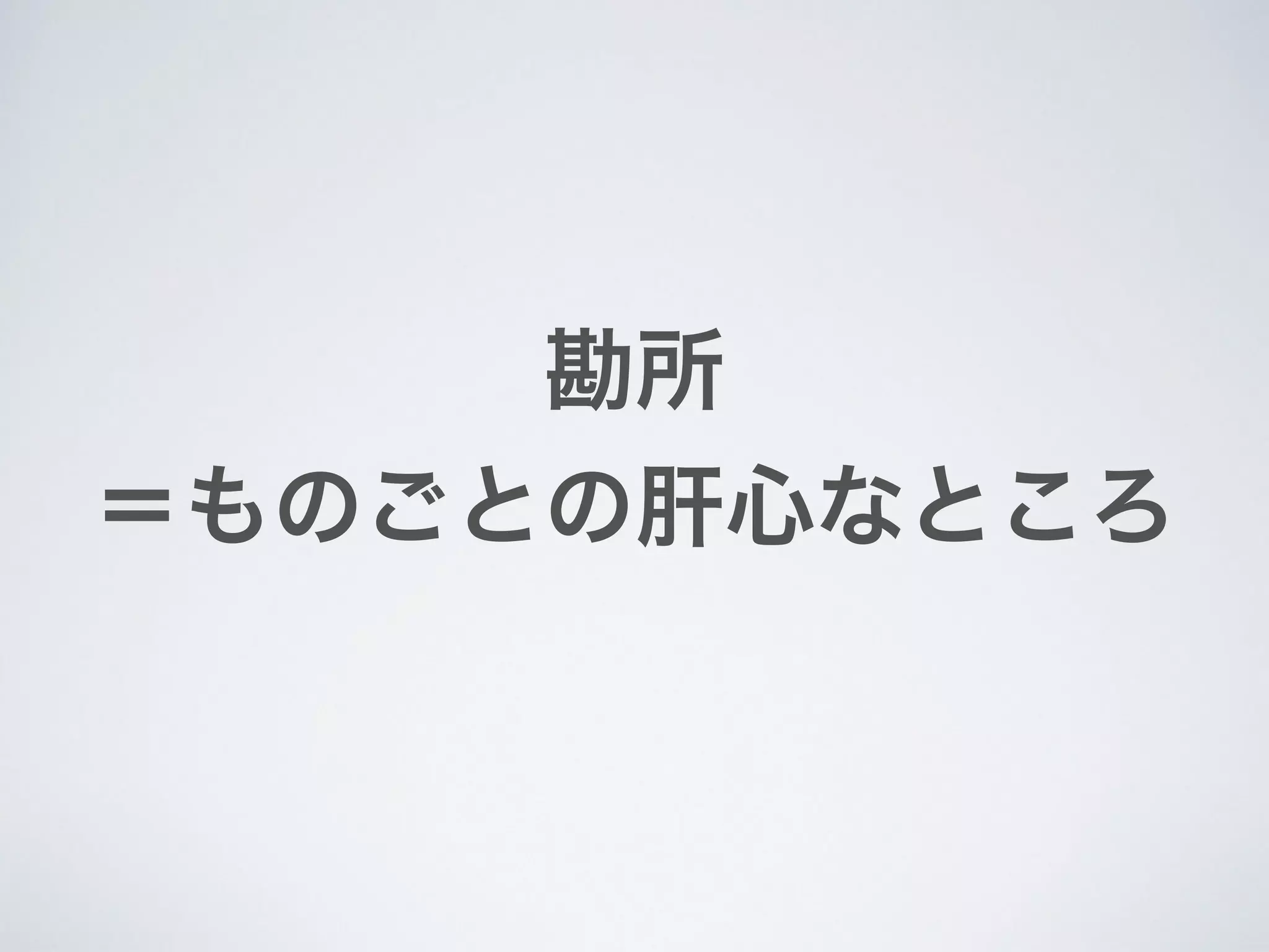 勘所
＝ものごとの肝心なところ
 