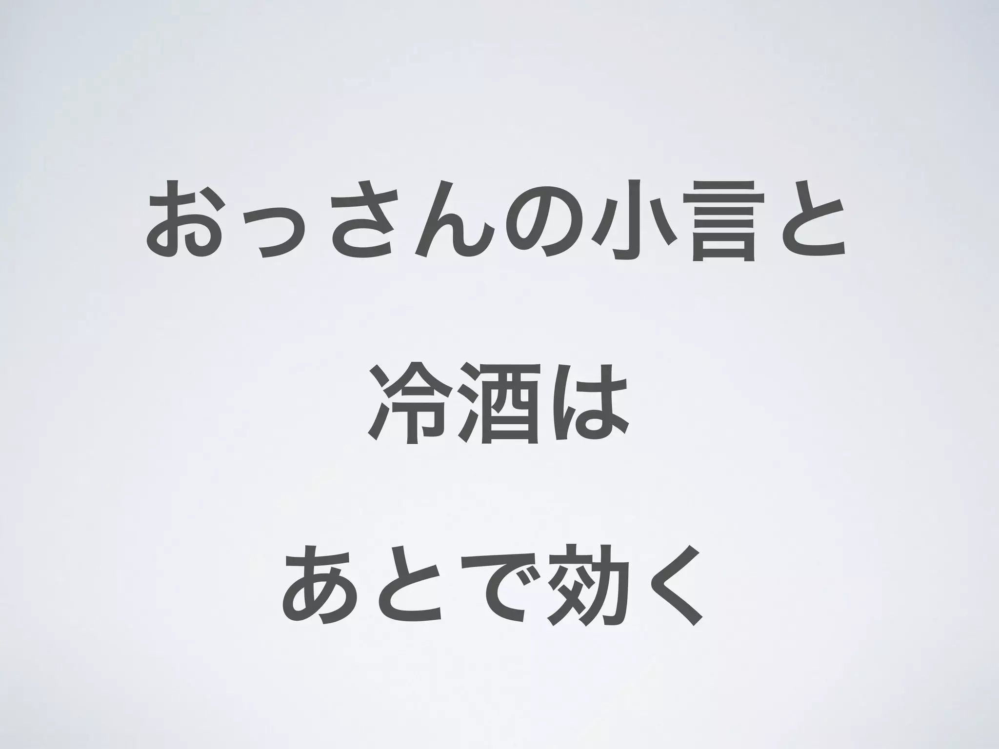 おっさんの小言と
冷酒は
あとで効く
 