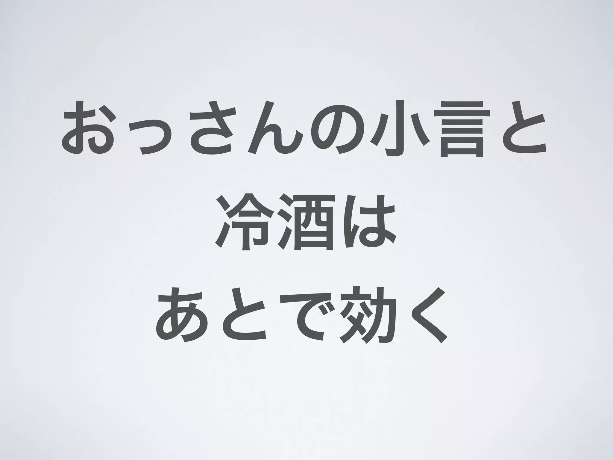 おっさんの小言と
冷酒は
あとで効く
 