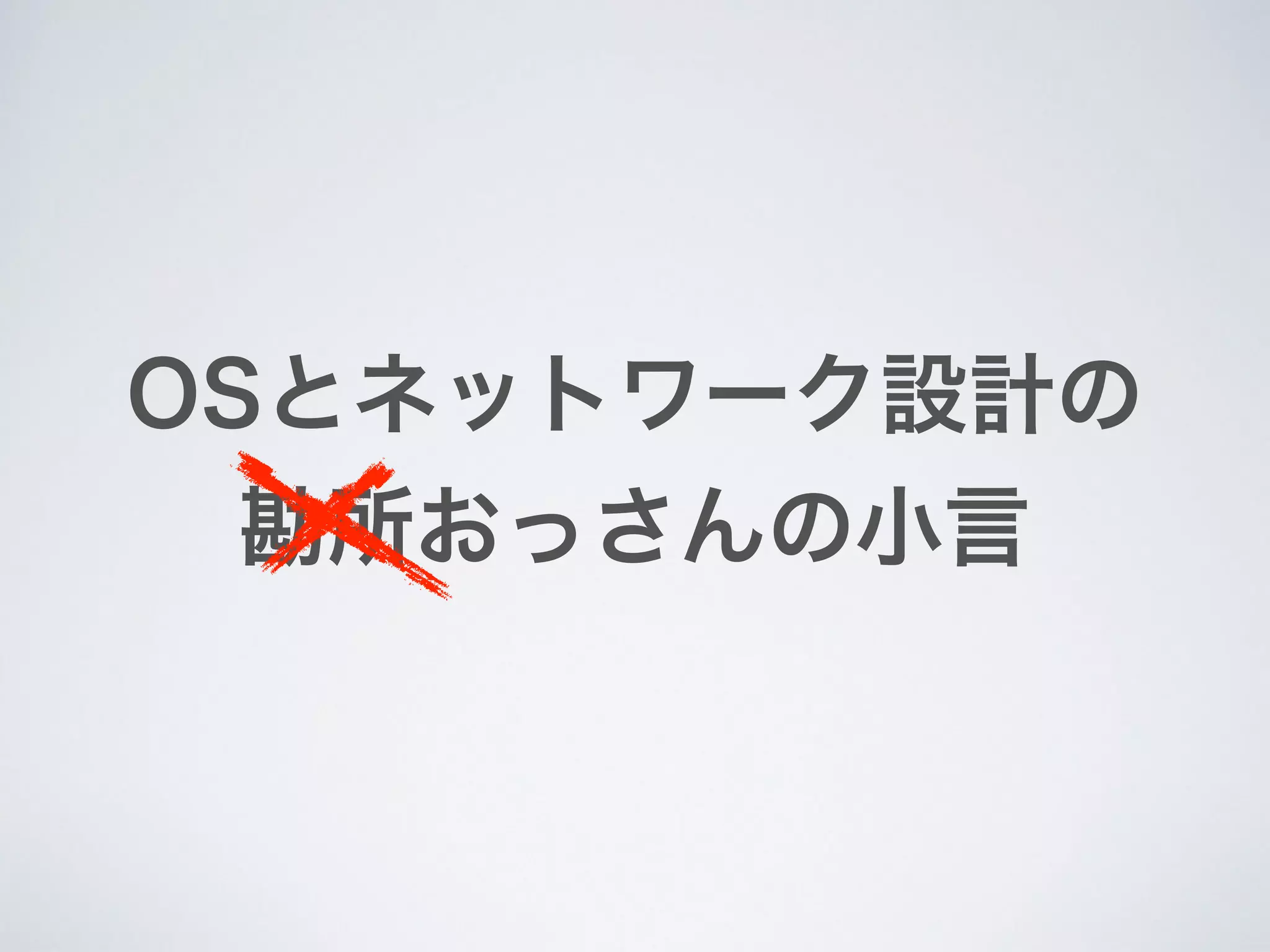 OSとネットワーク設計の
勘所おっさんの小言
 