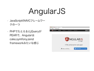 AngularJS
• JavaScriptのMVCフレームワー
クの一つ
• PHPでたとえるとjQueryが
PEARで、Angularは
cake,symfony,zend
frameworkみたいな感じ
 