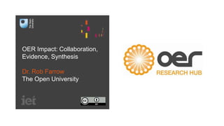 OER Impact: Collaboration,
Evidence, Synthesis
Dr. Rob Farrow
The Open University
 