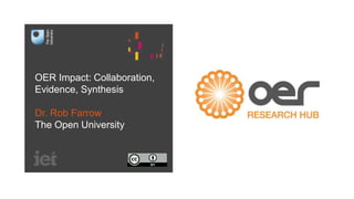 OER Impact: Collaboration,
Evidence, Synthesis
Dr. Rob Farrow
The Open University
 