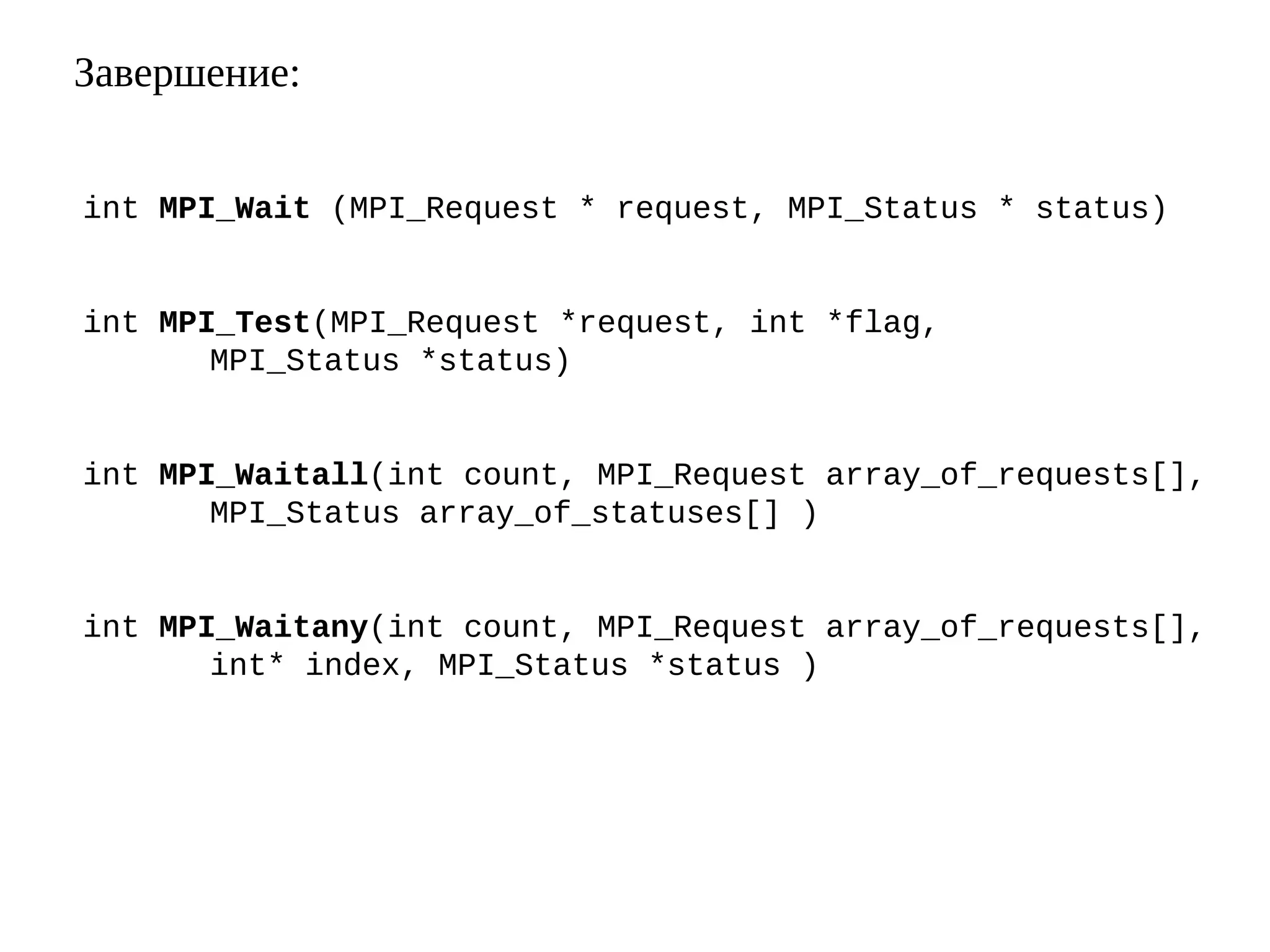 Завершение:
int MPI_Wait (MPI_Request * request, MPI_Status * status)
int MPI_Test(MPI_Request *request, int *flag,
MPI_Status *status)
int MPI_Waitall(int count, MPI_Request array_of_requests[],
MPI_Status array_of_statuses[] )
int MPI_Waitany(int count, MPI_Request array_of_requests[],
int* index, MPI_Status *status )
 