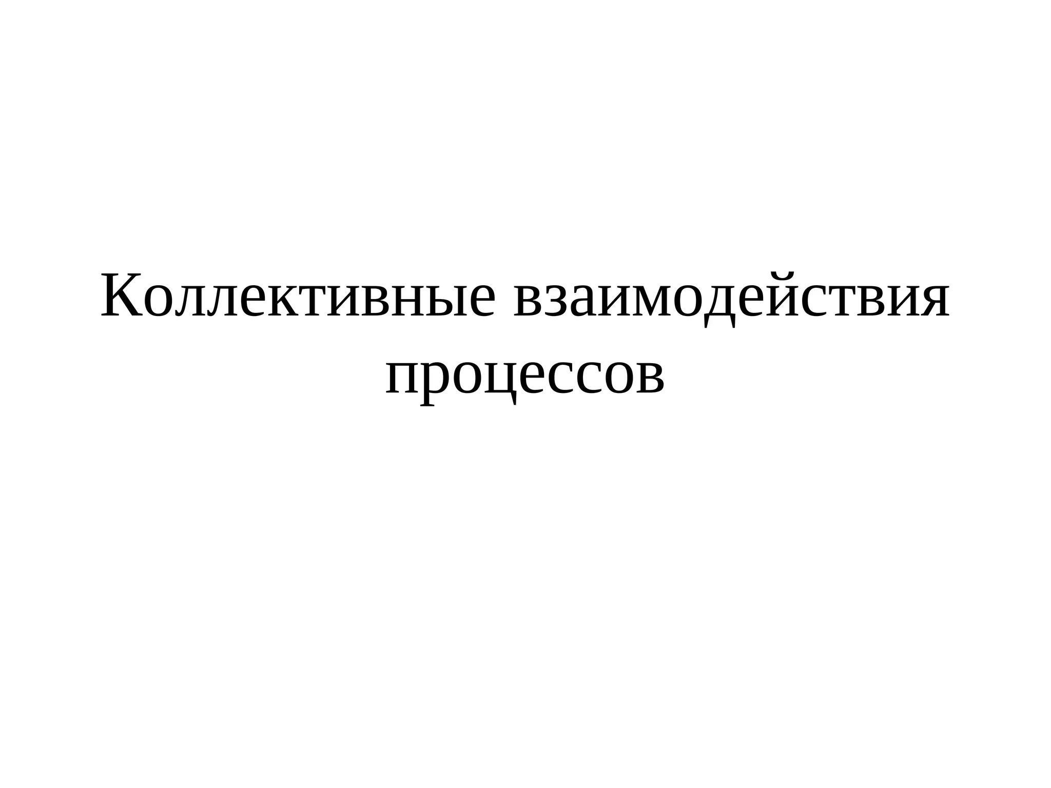 Коллективные взаимодействия
процессов
 