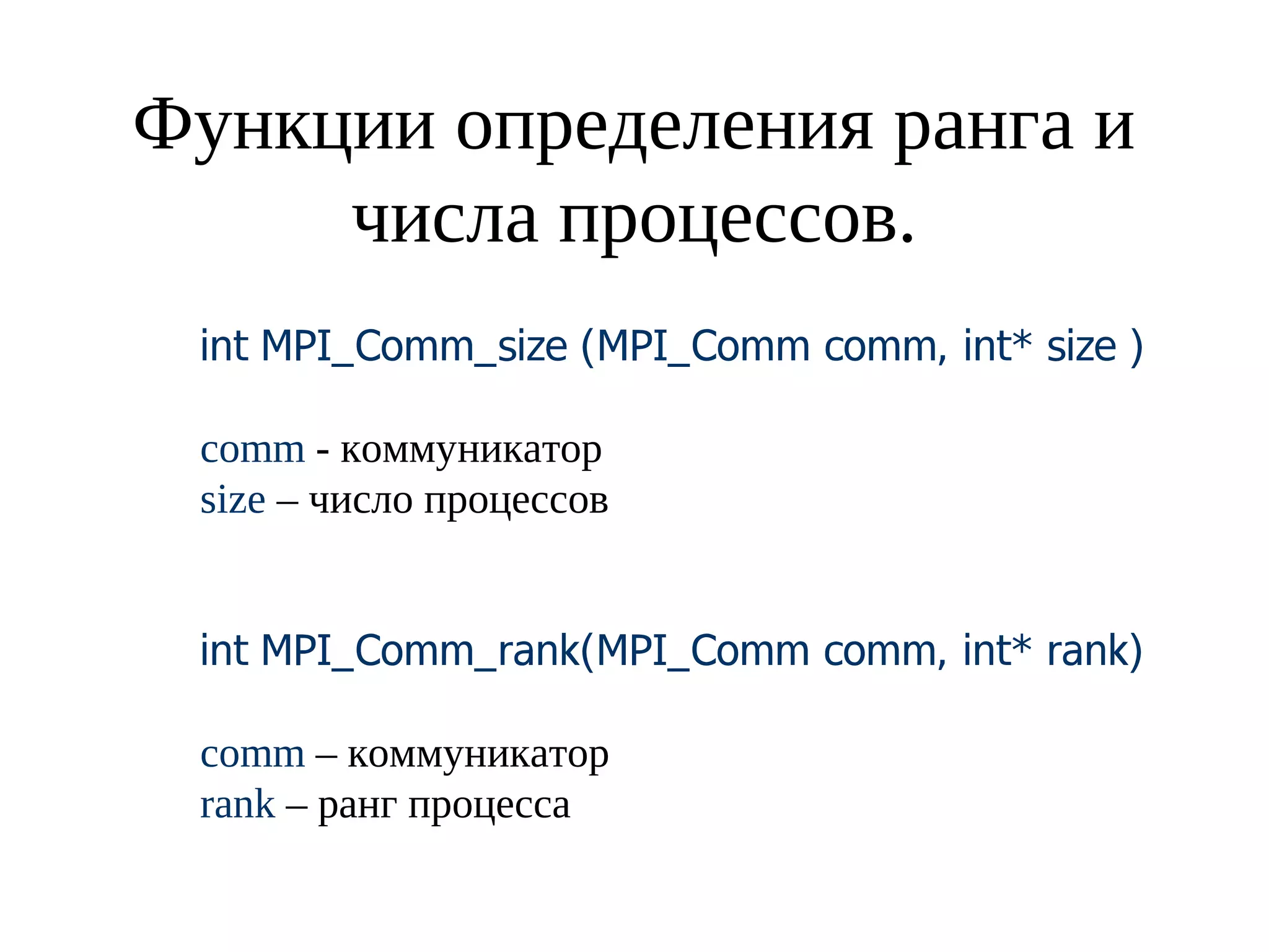 Функции определения ранга и
числа процессов.
int MPI_Comm_size (MPI_Comm comm, int* size )
comm - коммуникатор
size – число процессов
int MPI_Comm_rank(MPI_Comm comm, int* rank)
comm – коммуникатор
rank – ранг процесса
 