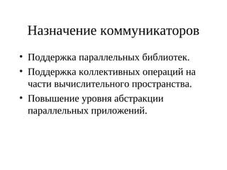 Назначение коммуникаторов
• Поддержка параллельных библиотек.
• Поддержка коллективных операций на
части вычислительного пространства.
• Повышение уровня абстракции
параллельных приложений.
 