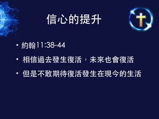 • 約翰11:38-44
• 相信過去發⽣生復活，未來也會復活
• 但是不敢期待復活發⽣生在現今的⽣生活
信⼼心的提升
 