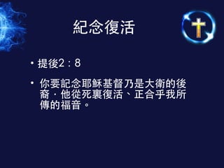 • 提後2：8
• 你要記念耶穌基督乃是⼤大衛的後
裔．他從死裏復活、正合乎我所
傳的福⾳音。
紀念復活
 
