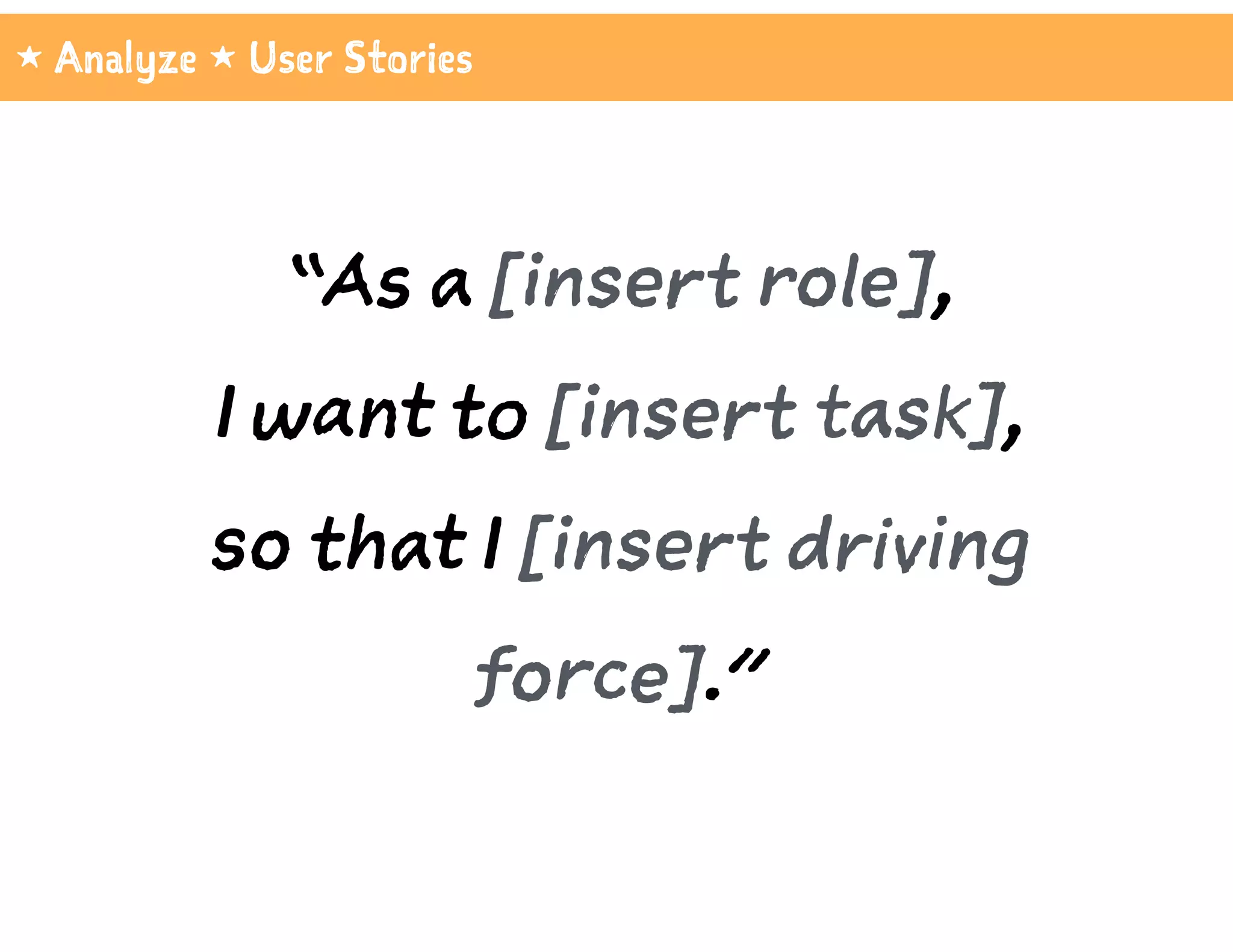 1 Analyze 1 User Stories
“As a [insert role],  
I want to [insert task],  
so that I [insert driving
force].”
 