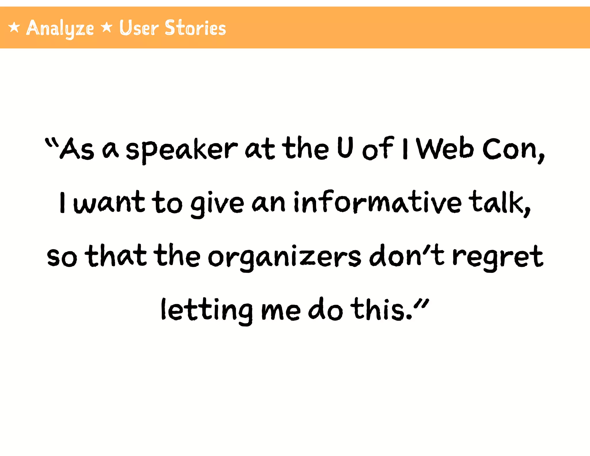 1 Analyze 1 User Stories
“As a speaker at the U of I Web Con,
I want to give an informative talk,
so that the organizers don’t regret
letting me do this.”
 