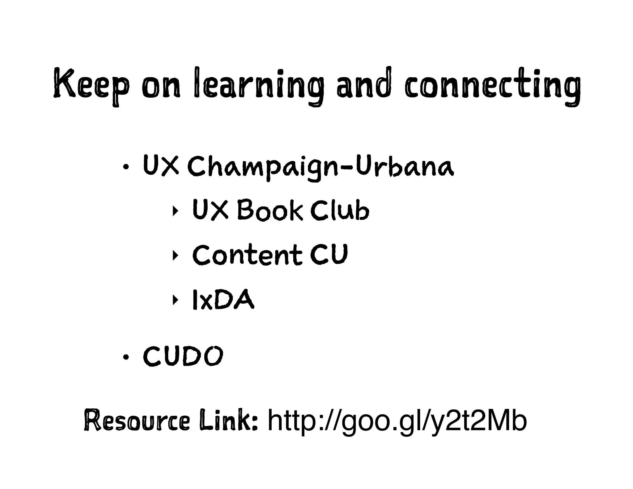 Keep on learning and connecting
• UX Champaign-Urbana
‣ UX Book Club
‣ Content CU
‣ IxDA
• CUDO
Resource Link: http://goo.gl/y2t2Mb
 