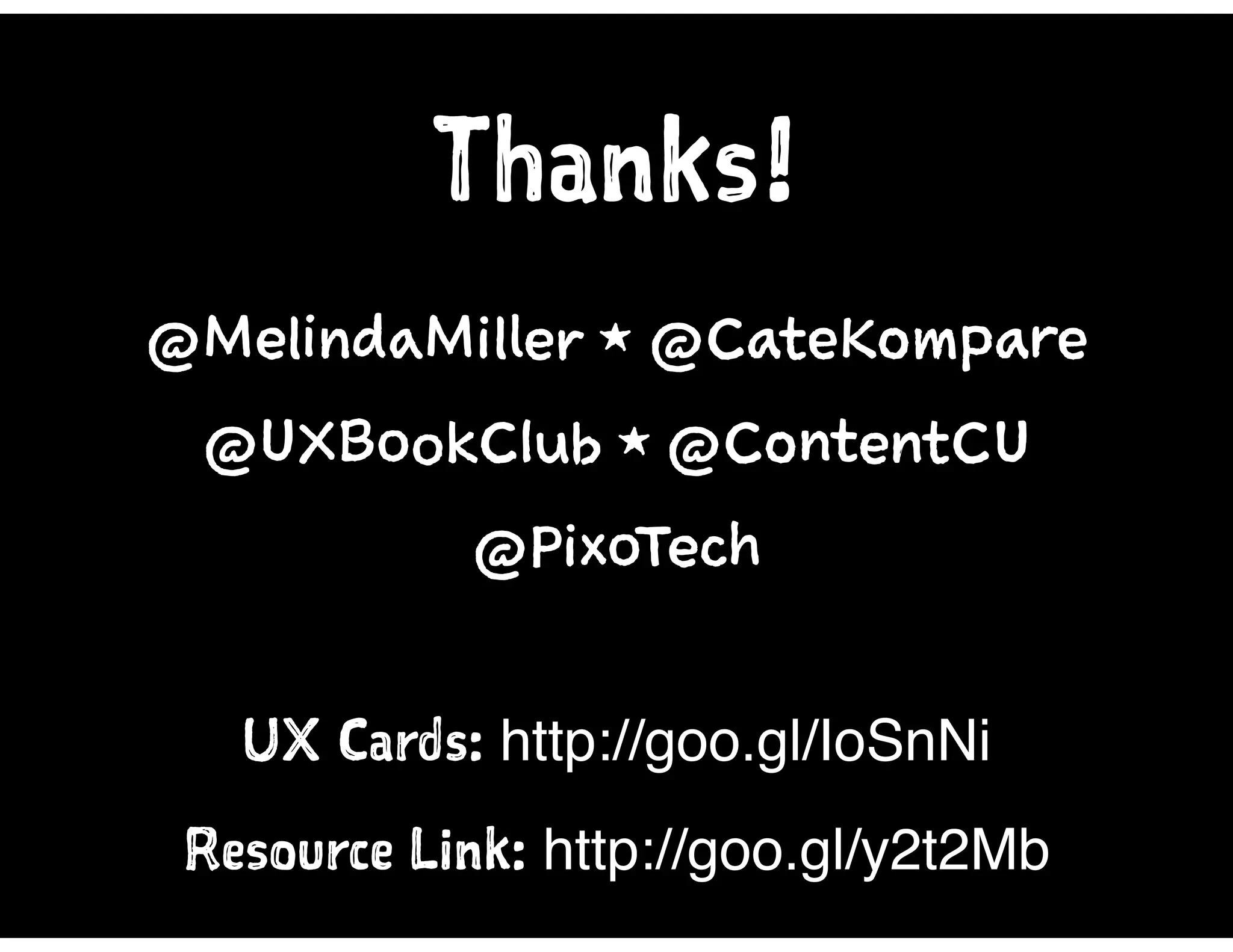 @MelindaMiller 1 @CateKompare
@UXBookClub 1 @ContentCU
@PixoTech
Thanks!
Resource Link: http://goo.gl/y2t2Mb
UX Cards: http://goo.gl/IoSnNi
 
