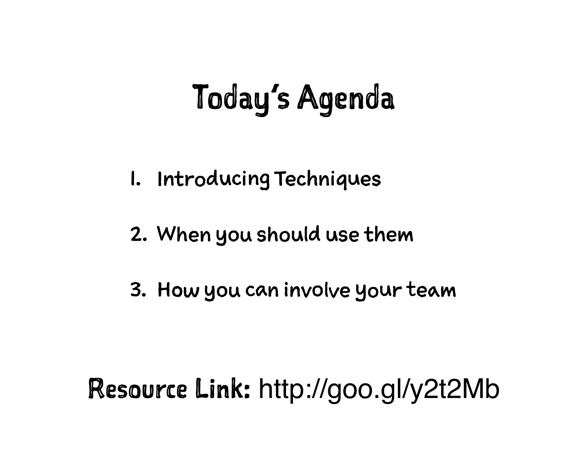 Today’s Agenda
1. Introducing Techniques
2. When you should use them
3. How you can involve your team
Resource Link: http://goo.gl/y2t2Mb
 
