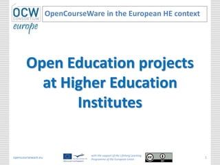 Open Education projects
at Higher Education
Institutes
OpenCourseWare in the European HE context
opencourseware.eu
with the support of the Lifelong Learning
Programme of the European Union
1
 