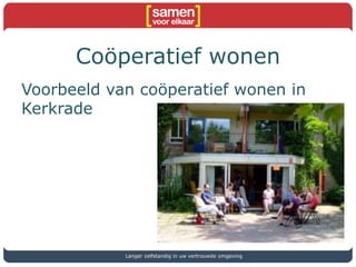 Coöperatief wonen
Voorbeeld van coöperatief wonen in
Kerkrade
Langer zelfstandig in uw vertrouwde omgeving
 