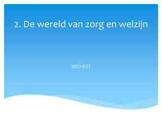 2. De wereld van zorg en welzijn
WZO-EIZT
 