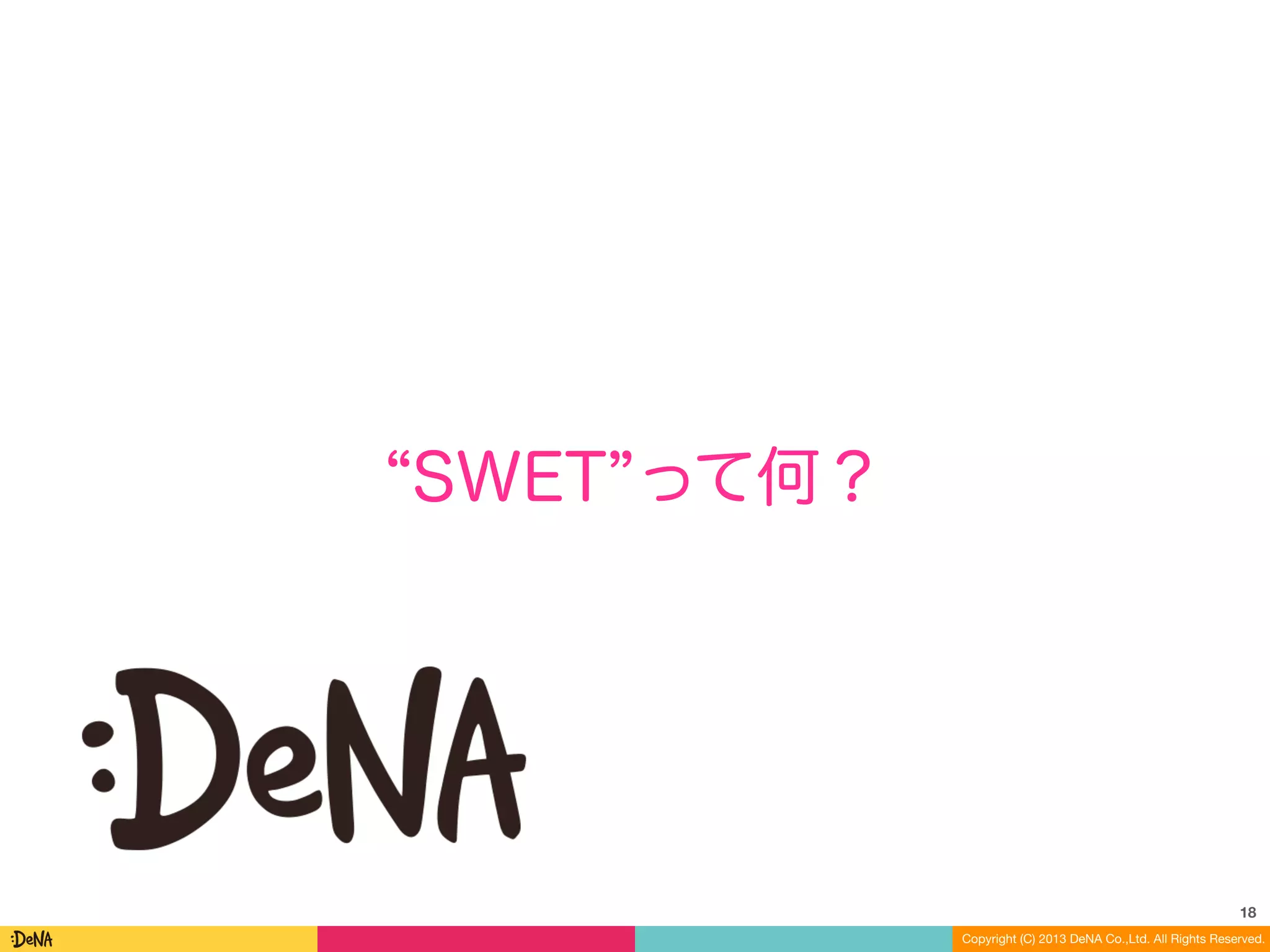 Copyright (C) 2013 DeNA Co.,Ltd. All Rights Reserved.
SWET って何？
18
 