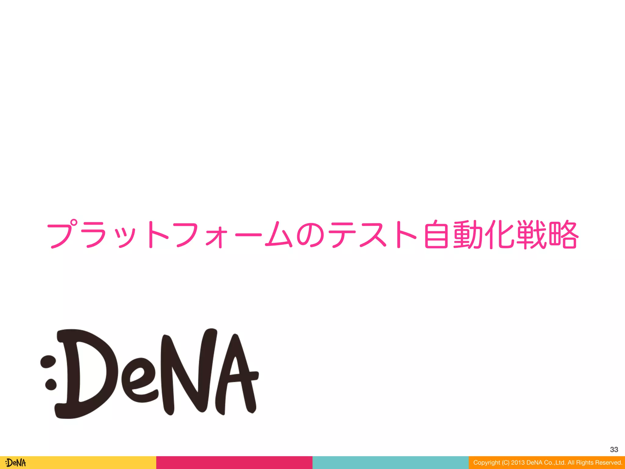 Copyright (C) 2013 DeNA Co.,Ltd. All Rights Reserved.
プラットフォームのテスト自動化戦略
33
 