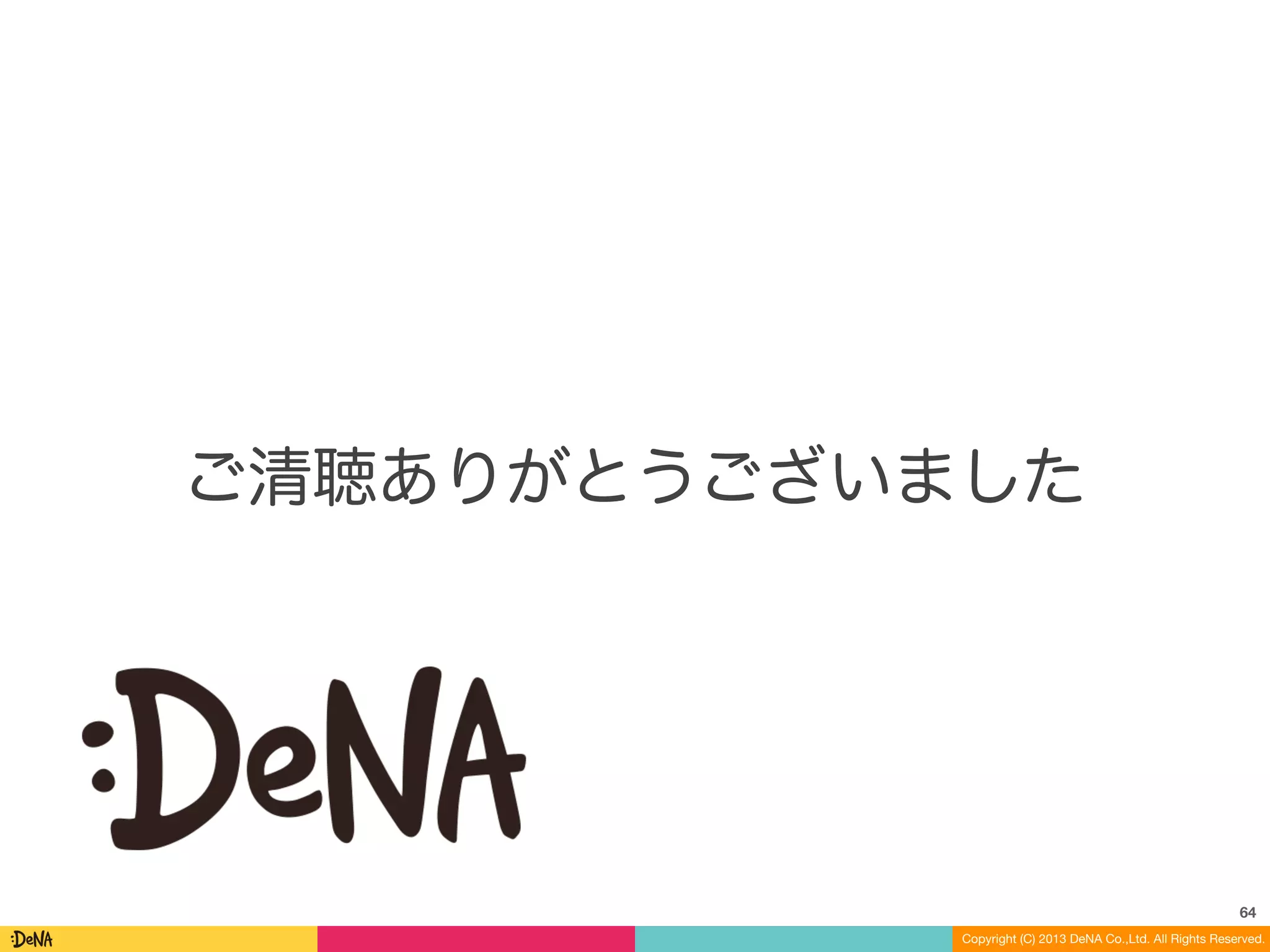 Copyright (C) 2013 DeNA Co.,Ltd. All Rights Reserved.
ご清聴ありがとうございました
64
 