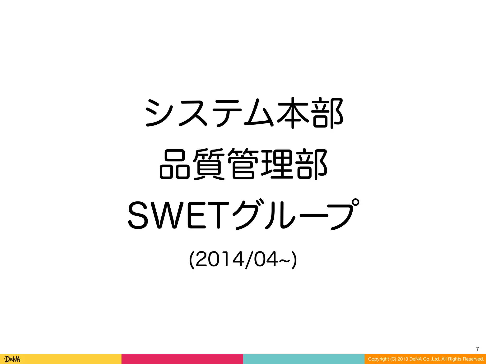 Copyright (C) 2013 DeNA Co.,Ltd. All Rights Reserved.
システム本部
品質管理部
SWETグループ
(2014/04 )
7
 