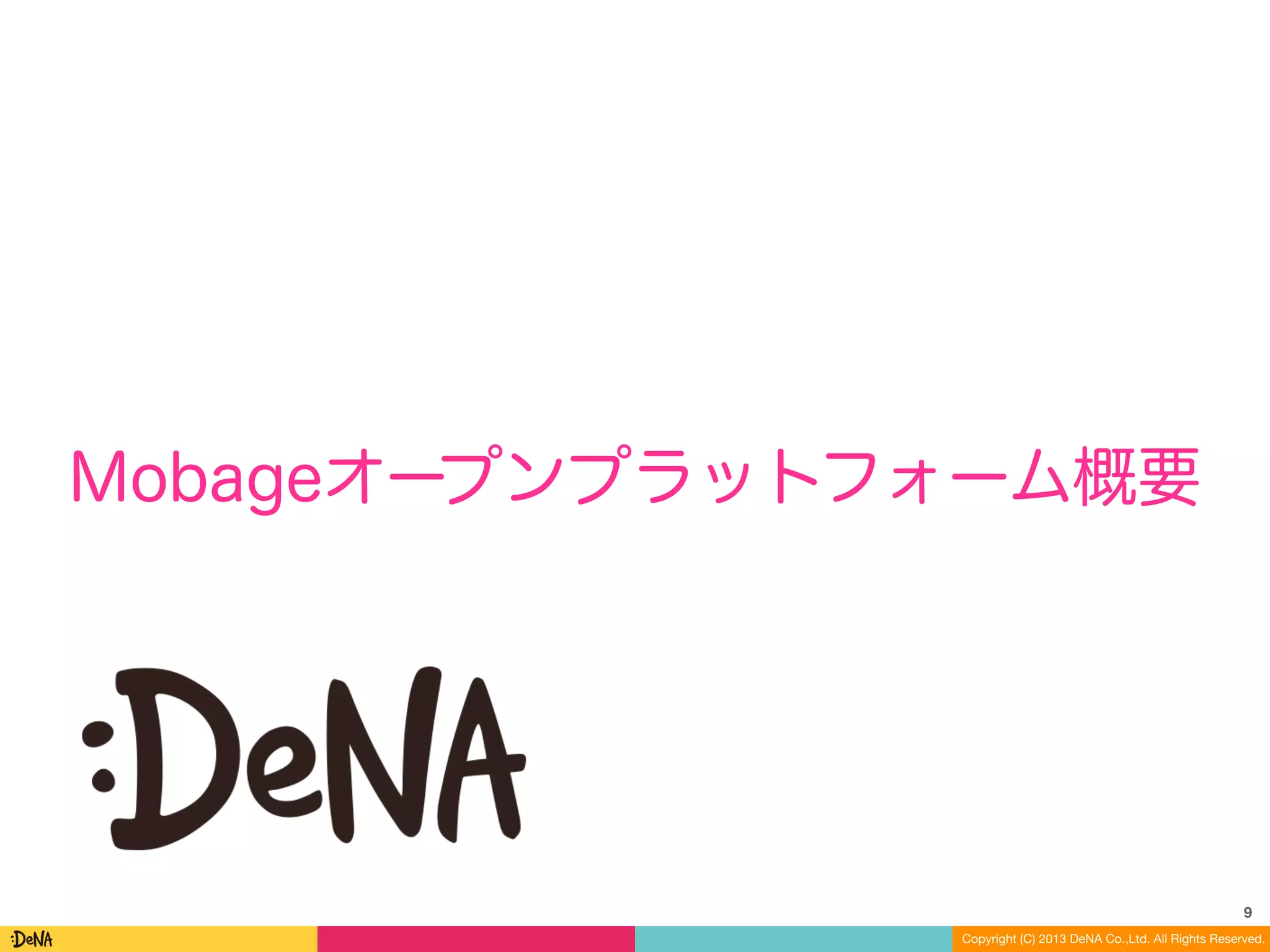 Copyright (C) 2013 DeNA Co.,Ltd. All Rights Reserved.
Mobageオープンプラットフォーム概要
9
 