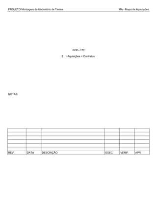 PROJETO Montagem de laboratório de Testes MA - Mapa de Aquisições
RFP - 172
2 . 1 Aquisições > Contratos
NOTAS:
REV. DATA DESCRIÇÃO EXEC. VERIF. APR.
 