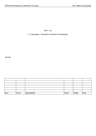 PROJETO Montagem de laboratório de Testes MA - Mapa de Aquisições
RFP - 173
2 . 2 Aquisições > Aquisição do sistema de refrigeração
NOTAS:
REV. DATA DESCRIÇÃO EXEC. VERIF. APR.
 