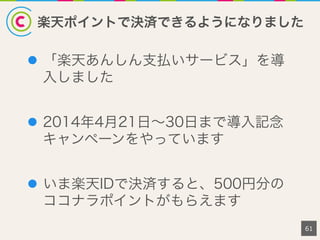 楽天ポイントで決済できるようになりました
l  「楽天あんしん支払いサービス」を導
入しました
l  2014年4月21日∼30日まで導入記念
キャンペーンをやっています
l  いま楽天IDで決済すると、500円分の
ココナラポイントがもらえます
61
 