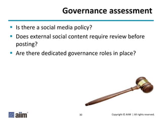 Copyright © AIIM | All rights reserved.
30
Governance assessment
 Is there a social media policy?
 Does external social ...