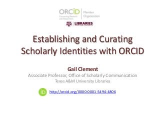 Establishing and Curating
Scholarly Identities with ORCID
Gail Clement
Associate Professor, Office of Scholarly Communication
Texas A&M University Libraries
http://orcid.org/0000-0001-5494-4806
 