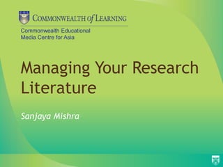 Commonwealth Educational
Media Centre for Asia
Managing Your Research
Literature
Sanjaya Mishra
 