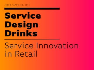Service
Design
Drinks
FJ O R D / A P R I L 2 3 , 2 0 1 4
Service Innovation
in Retail
 