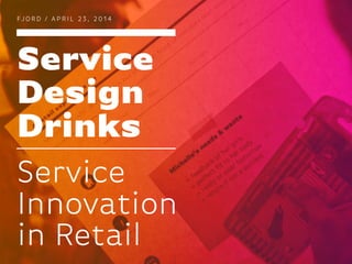 Service
Design
Drinks
FJ O R D / A P R I L 2 3 , 2 0 1 4
Service
Innovation
in Retail
 