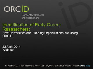 orcid.orgContact Info: p. +1-301-922-9062 a. 10411 Motor City Drive, Suite 750, Bethesda, MD 20817 USA
Identification of Early Career
Researchers:
How Universities and Funding Organizations are Using
ORCID
23 April 2014
Webinar
 
