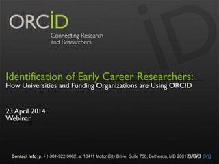 orcid.orgContact Info: p. +1-301-922-9062 a. 10411 Motor City Drive, Suite 750, Bethesda, MD 20817 USA
Identification of Early Career Researchers:
How Universities and Funding Organizations are Using ORCID
23 April 2014
Webinar
 