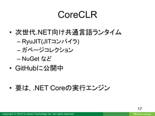 CoreCLR
• 次世代.NET向け共通言語ランタイム
– RyuJIT(JITコンパイラ)
– ガベージコレクション
– NuGet など
• GitHubに公開中
• 要は, .NET Coreの実行エンジン
17
 