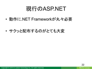 現行のASP.NET
• 動作に.NET Frameworkが丸々必要
• サクッと配布するのがとても大変
22
 