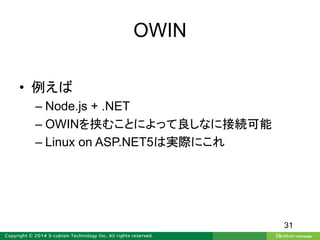 OWIN
• 例えば
– Node.js + .NET
– OWINを挟むことによって良しなに接続可能
– Linux on ASP.NET5は実際にこれ
31
 