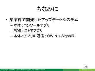 ちなみに
• 某案件で開発したアップデートシステム
– 本体 : コンソールアプリ
– POS : ストアアプリ
– 本体とアプリの通信 : OWIN + SignalR
36
 