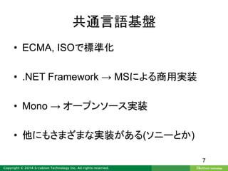 共通言語基盤
• ECMA, ISOで標準化
• .NET Framework → MSによる商用実装
• Mono → オープンソース実装
• 他にもさまざまな実装がある(ソニーとか)
7
 