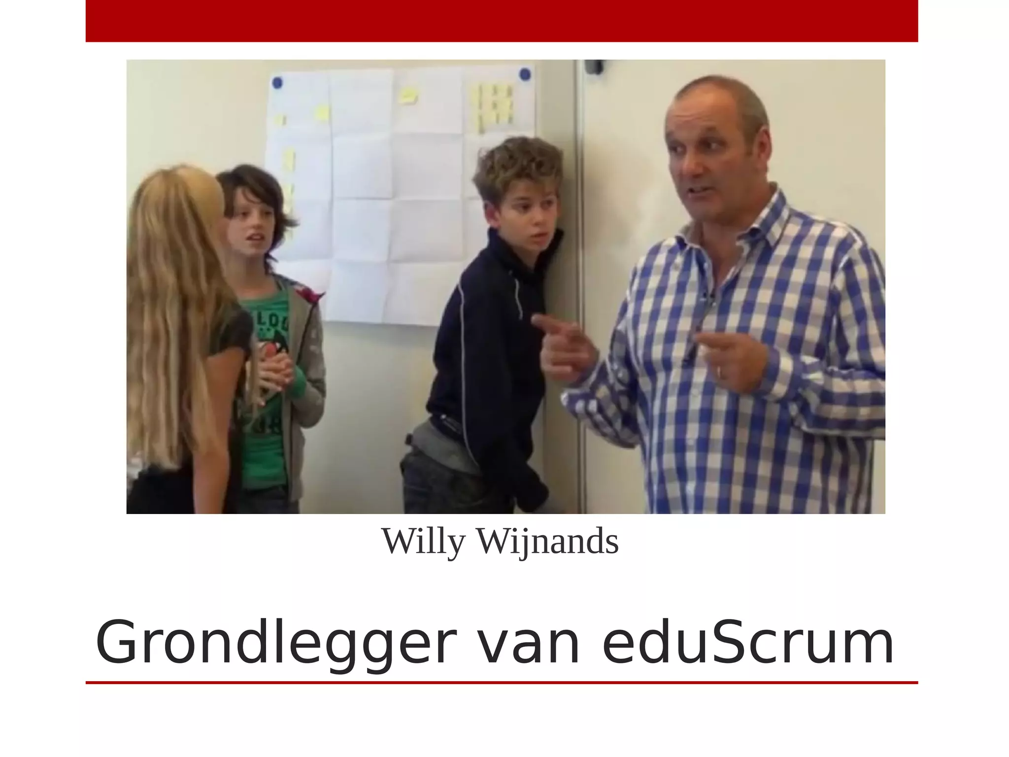 Grondlegger van eduScrum
Willy Wijnands
 