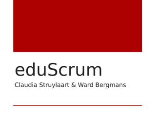 eduScrum
Claudia Struylaart & Ward Bergmans
 